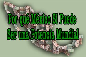 1 Por qué México si puede ser una potencia Mundial