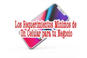 Los requerimientos mínimos de un celular para tu Negocio-Recovered