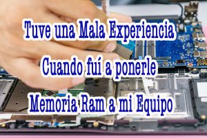 Tuve una mala Experiencia cuando fui a ponerle Memoria Ram a mi Equipo