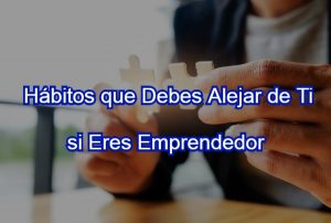 Hábitos que debes Alejar de ti si Eres Emprendedor 2