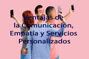 Ventajas de la Comunicación, Empatía y Servicios Personalizados 0