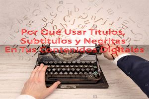 por que usar titulos, subtitulos y negritas en tus contenidos digitales