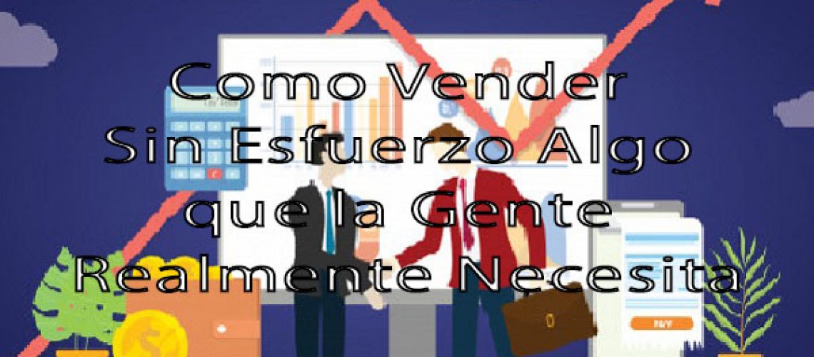 Como Vender Sin Esfuerzo Algo que la Gente Realmente Necesita1