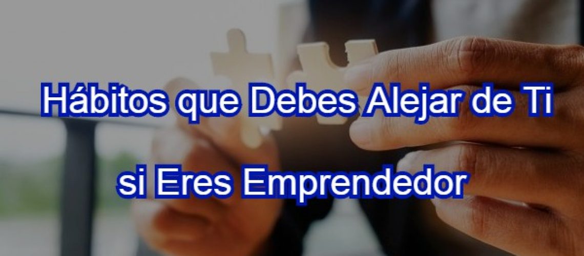 Hábitos que debes Alejar de ti si Eres Emprendedor 2