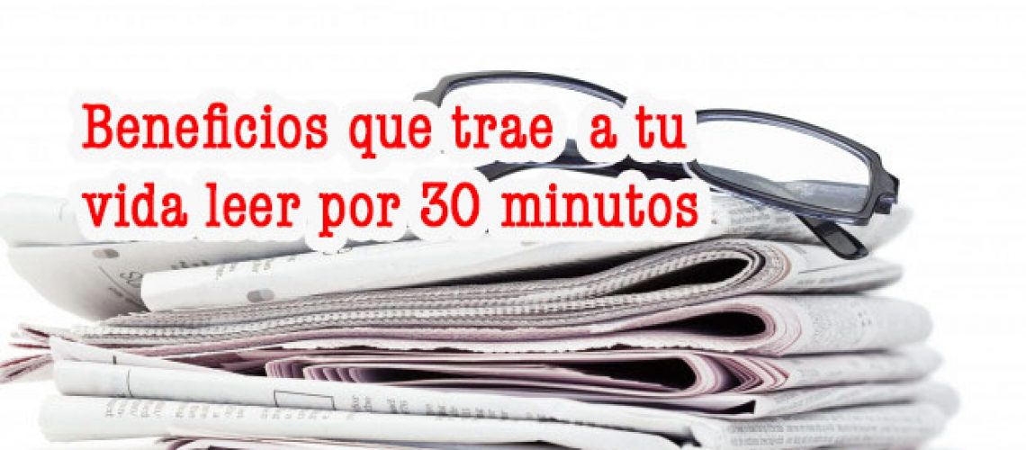 Los Beneficios que trae a tu vida leer por 30 minutos