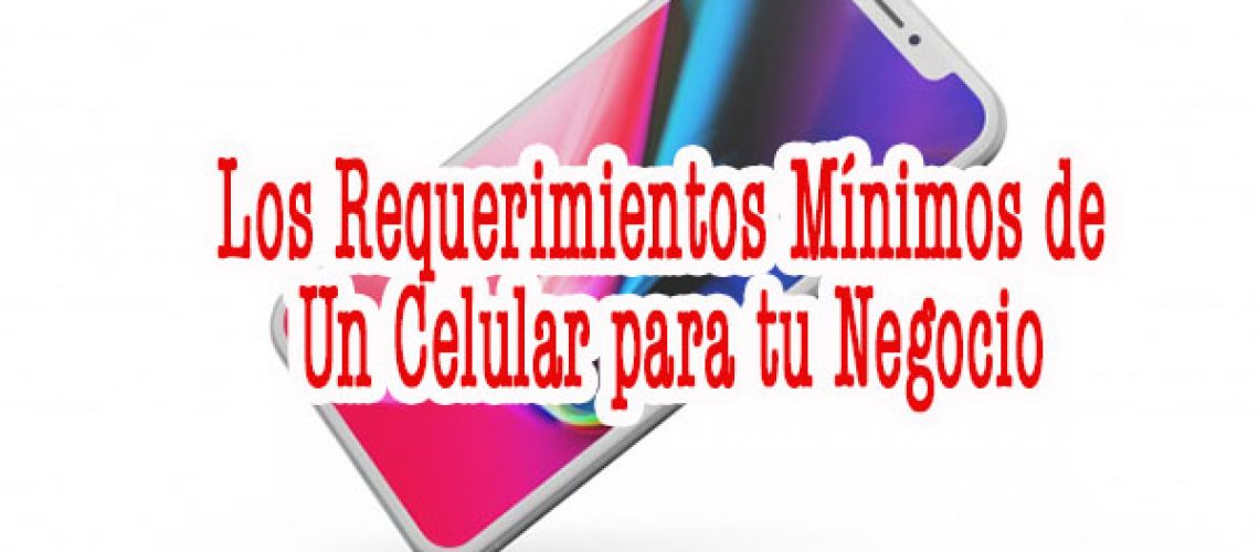 Los requerimientos mínimos de un celular para tu Negocio-Recovered