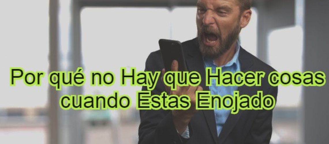 Por qué no hay que hacer cosas cuando estas enojado