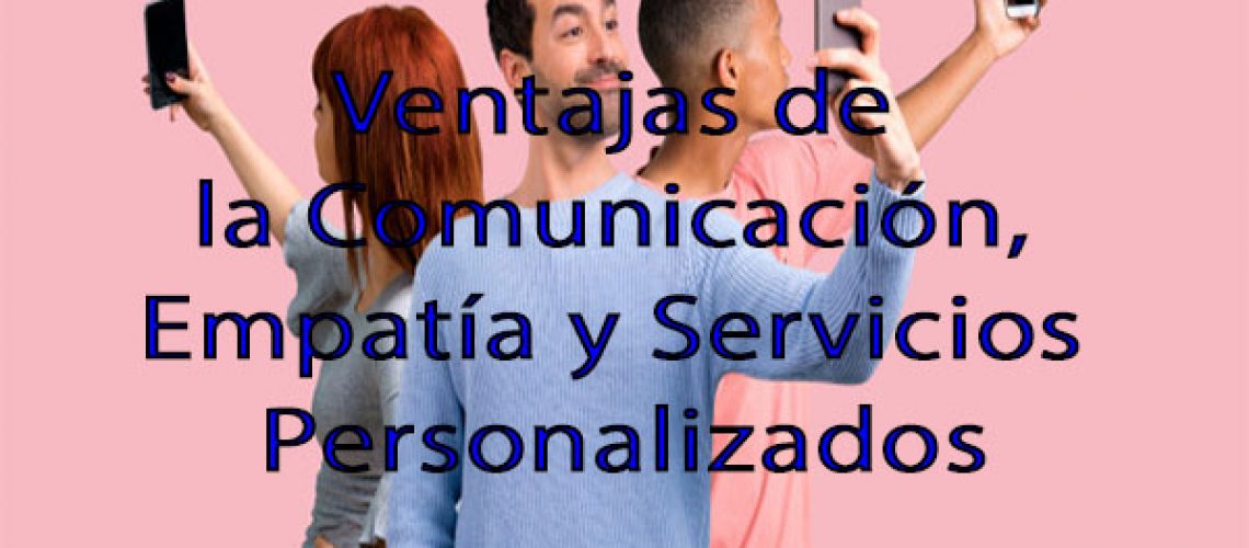 Ventajas de la Comunicación, Empatía y Servicios Personalizados 0